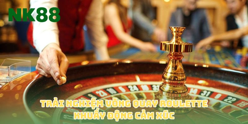 Trải nghiệm vòng quay roulette khuấy động cảm xúc